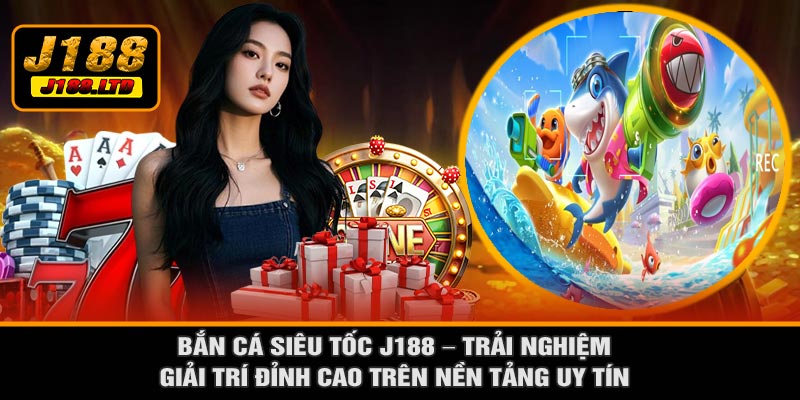 Bắn Cá Siêu Tốc J188 – Trải Nghiệm Giải Trí Đỉnh Cao Trên Nền Tảng Uy Tín