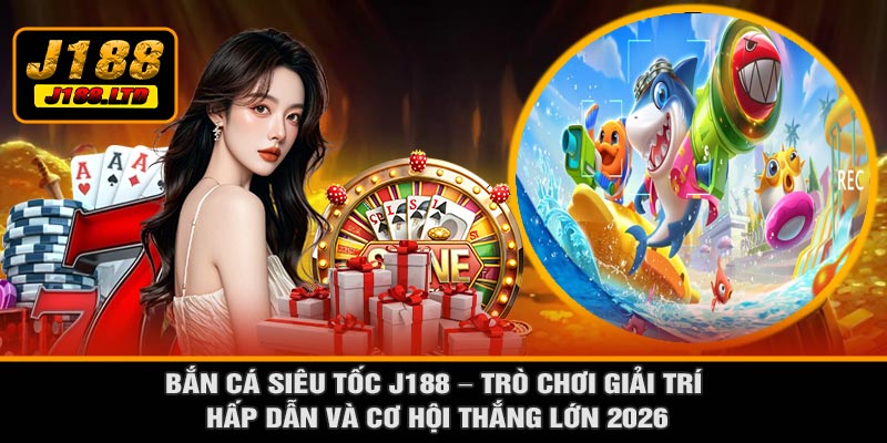 Bắn Cá Siêu Tốc J188 – Trò Chơi Giải Trí Hấp Dẫn Và Cơ Hội Thắng Lớn 2026