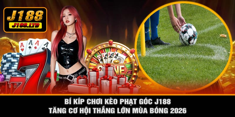 Bí Kíp Chơi Kèo Phạt Góc J188 – Tăng Cơ Hội Thắng Lớn Mùa Bóng 2026