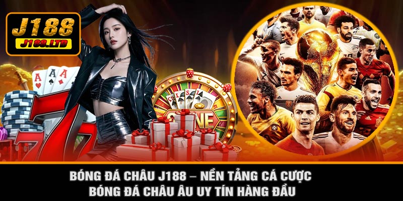 Bóng Đá Châu J188 – Nền Tảng Cá Cược Bóng Đá Châu Âu Uy Tín Hàng Đầu