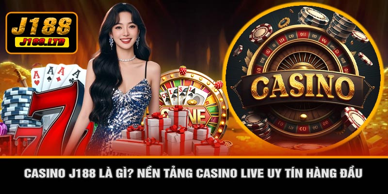 CASINO J188 Là Gì? Nền Tảng Casino Live Uy Tín Hàng Đầu