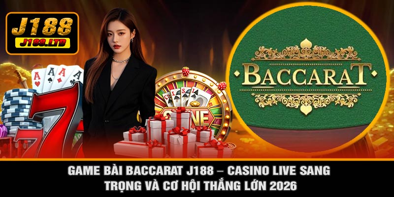 Game Bài Baccarat J188 – Casino Live Sang Trọng Và Cơ Hội Thắng Lớn 2026