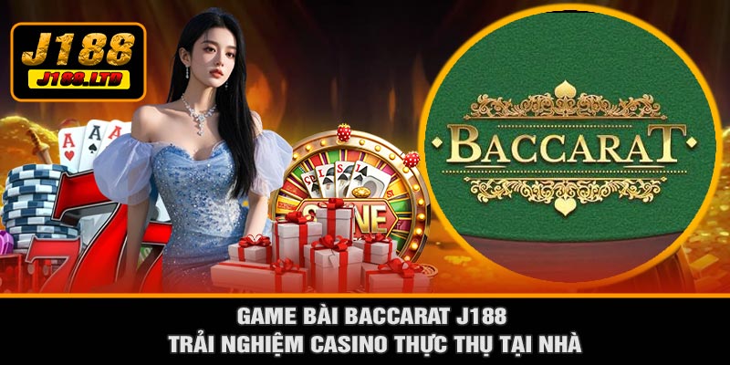 Game Bài Baccarat J188 Trải Nghiệm Casino Thực Thụ Tại Nhà