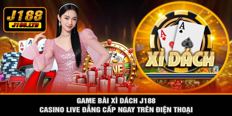 Game Bài Xì Dách J188 – Casino Live Đẳng Cấp Ngay Trên Điện Thoại