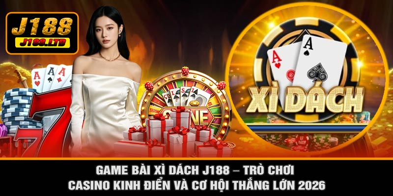 Game Bài Xì Dách J188 – Trò Chơi Casino Kinh Điển Và Cơ Hội Thắng Lớn 2026