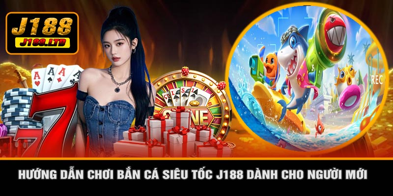 Hướng Dẫn Chơi Bắn Cá Siêu Tốc J188 Dành Cho Người Mới