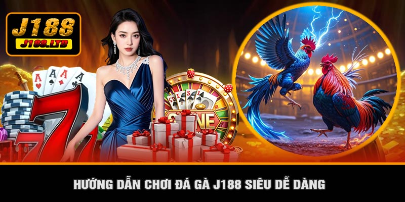 Hướng Dẫn Chơi Đá Gà J188 Siêu Dễ Dàng