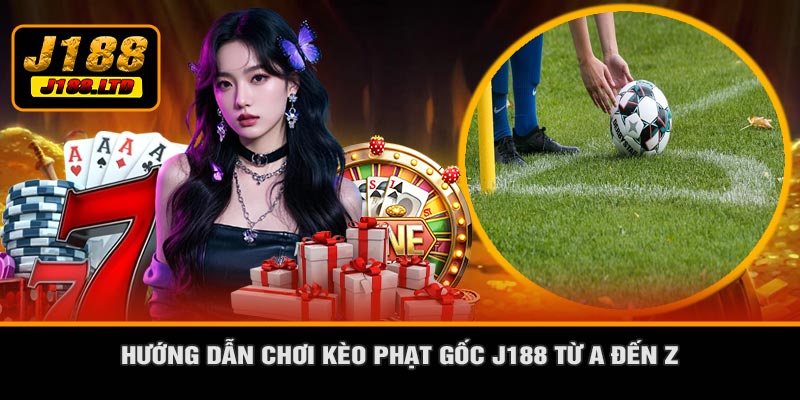 Hướng Dẫn Chơi Kèo Phạt Gốc J188 Từ A Đến Z