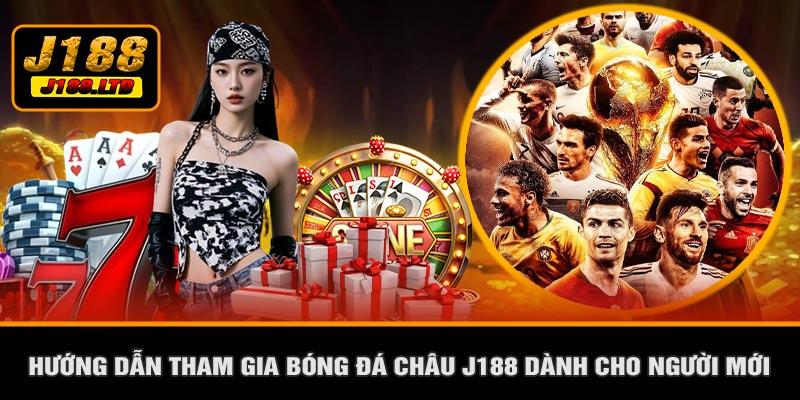 Hướng Dẫn Tham Gia Bóng Đá Châu J188 Dành Cho Người Mới