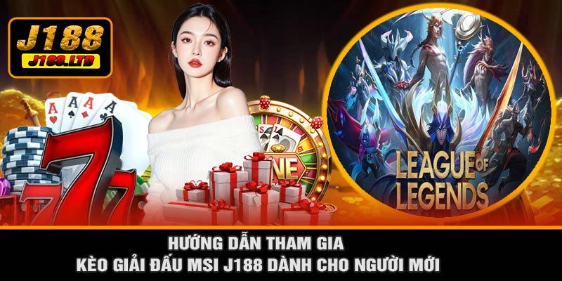 Hướng Dẫn Tham Gia Kèo Giải Đấu MSI J188 Dành Cho Người Mới