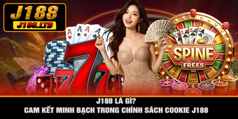 J188 Là Gì? Cam Kết Minh Bạch Trong Chính Sách Cookie J188