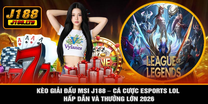 Kèo Giải Đấu MSI J188 – Cá Cược Esports LoL Hấp Dẫn Và Thưởng Lớn 2026