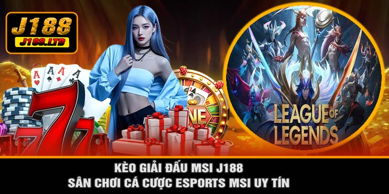 Kèo Giải Đấu MSI J188 – Sân Chơi Cá Cược Esports MSI Uy Tín