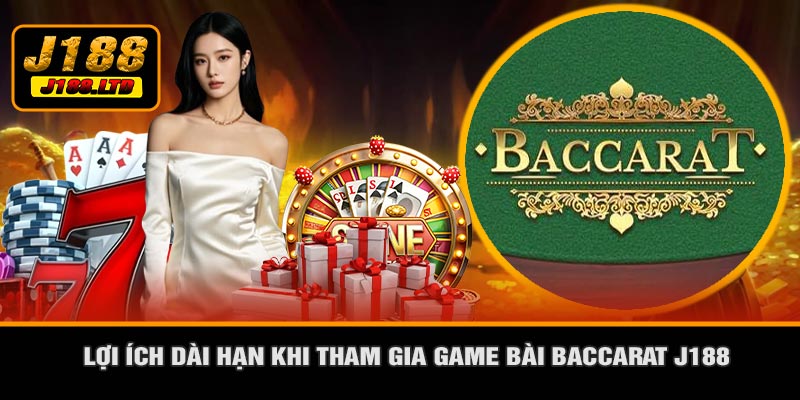 Lợi Ích Dài Hạn Khi Tham Gia Game Bài Baccarat J188