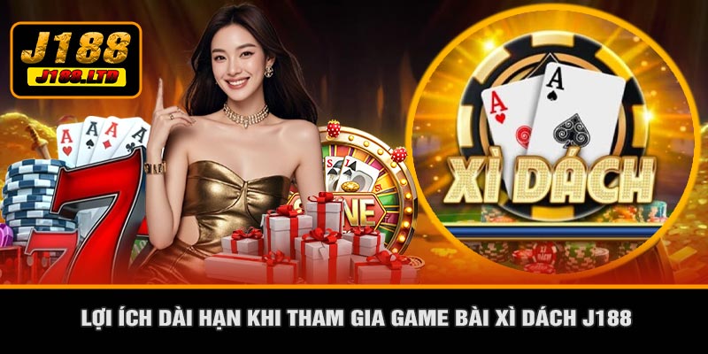 Lợi Ích Dài Hạn Khi Tham Gia Game Bài Xì Dách J188