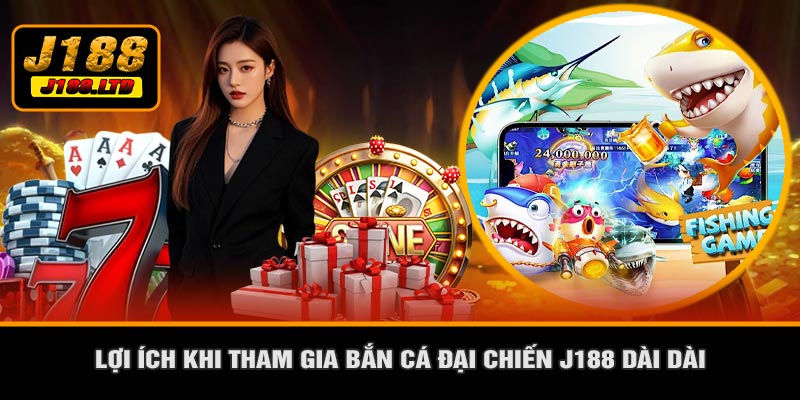 Lợi Ích Khi Tham Gia Bắn Cá Đại Chiến J188 Dài Dài