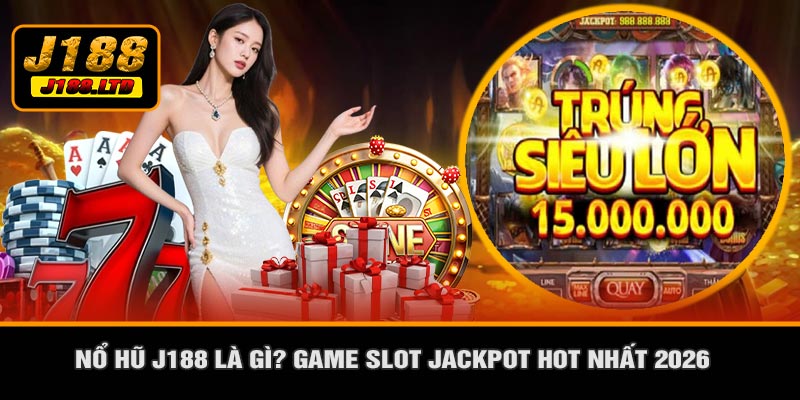 Nổ Hũ J188 Là Gì? Game Slot Jackpot Hot Nhất 2026