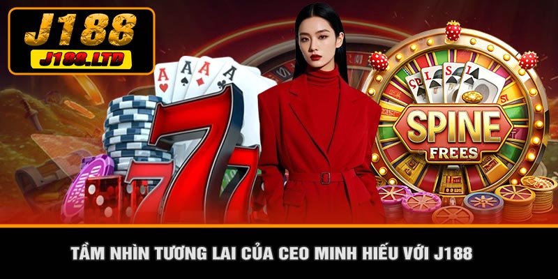 Tầm Nhìn Tương Lai Của CEO Minh Hiếu Với J188